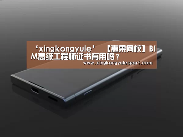 ‘xingkongyule’
【惠果网校】BIM高级工程师证书有用吗?(图1) 星空娱乐棋牌app